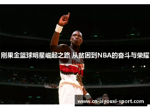 刚果金篮球明星崛起之路 从贫困到NBA的奋斗与荣耀