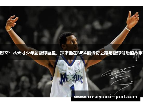 欧文：从天才少年到篮球巨星，探索他在NBA的传奇之路与篮球背后的故事